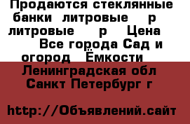 Продаются стеклянные банки 5литровые -40р, 3 литровые - 25р. › Цена ­ 25 - Все города Сад и огород » Ёмкости   . Ленинградская обл.,Санкт-Петербург г.